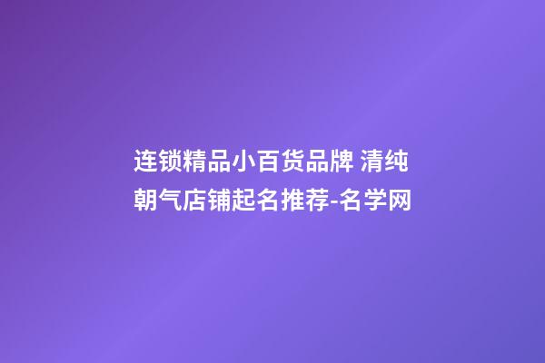 连锁精品小百货品牌 清纯朝气店铺起名推荐-名学网-第1张-店铺起名-玄机派